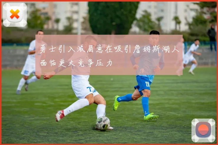 勇士引入浓眉意在吸引詹姆斯湖人面临更大竞争压力